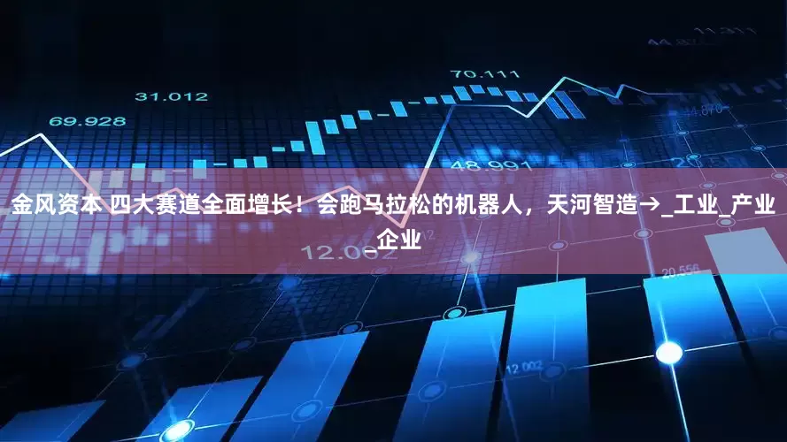 金风资本 四大赛道全面增长！会跑马拉松的机器人，天河智造→_工业_产业_企业