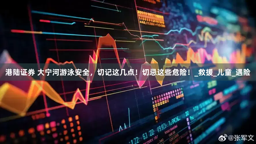 港陆证券 大宁河游泳安全，切记这几点！切忌这些危险！_救援_儿童_遇险