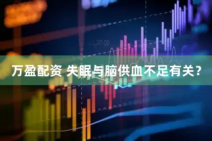 万盈配资 失眠与脑供血不足有关？