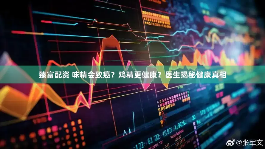 臻富配资 味精会致癌？鸡精更健康？医生揭秘健康真相