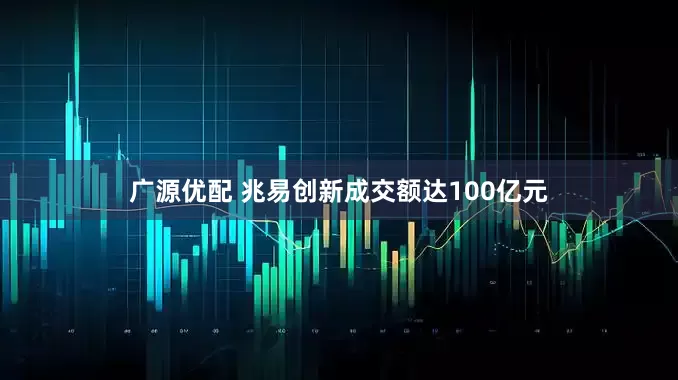 广源优配 兆易创新成交额达100亿元