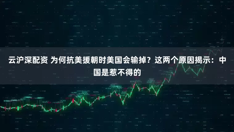 云沪深配资 为何抗美援朝时美国会输掉？这两个原因揭示：中国是惹不得的