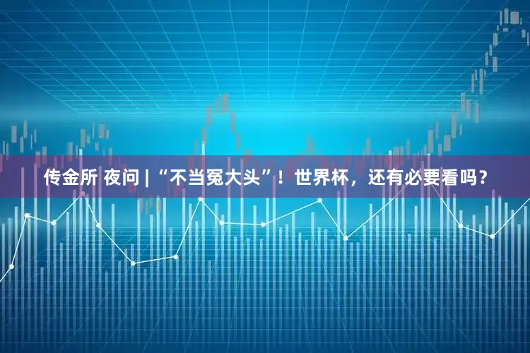 传金所 夜问 | “不当冤大头”！世界杯，还有必要看吗？