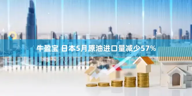 牛盈宝 日本5月原油进口量减少57%